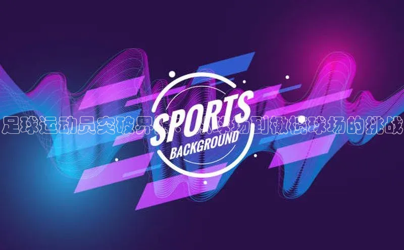 球盟体育阿里尔公司足球运动员突破界限：从球场到橄榄球场的挑战