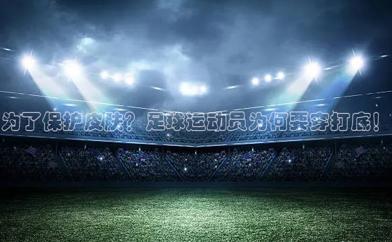 qm球盟会官方网站百度社团赞助平台为了保护皮肤？足球运动员为何要穿打底！