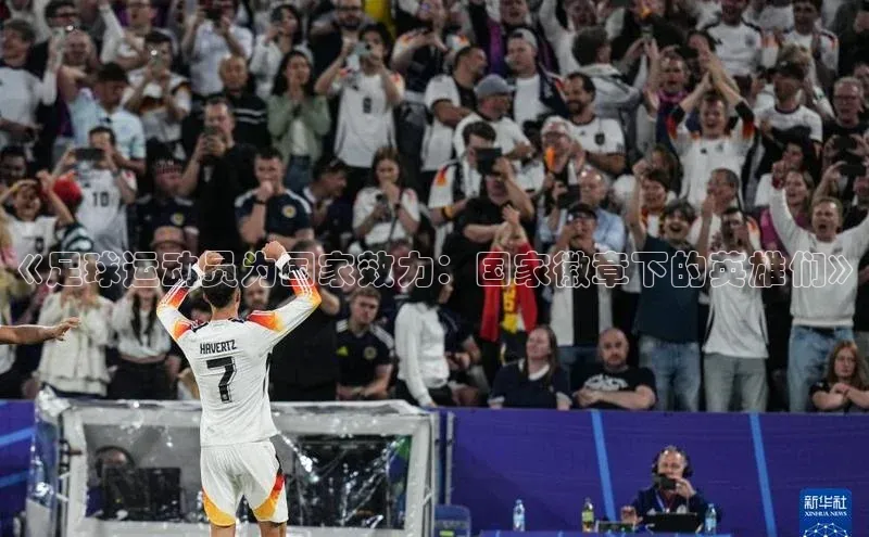 球盟会APP下载中文在线《足球运动员为国家效力：国家徽章下的英雄们》