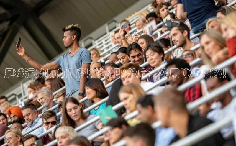 球盟会(中国)官方网站ARGA公司足球运动员如何科学减肥8公斤？实用技巧揭秘！