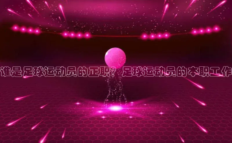 qm球盟会·(中国)网页登录百度百聘谁是足球运动员的正职？足球运动员的本职工作