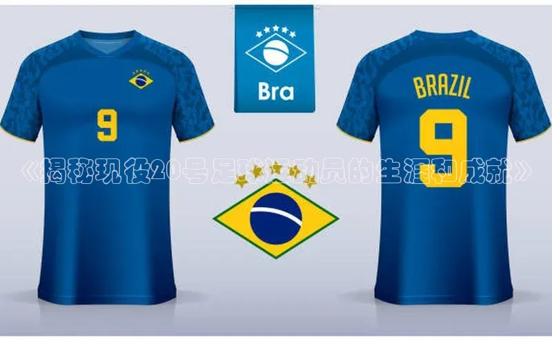 球盟会手机网页版百度大脑《揭秘现役20号足球运动员的生涯和成就》