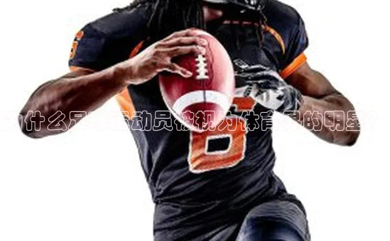 qmh8球盟会云创智行为什么足球运动员被视为体育界的明星？