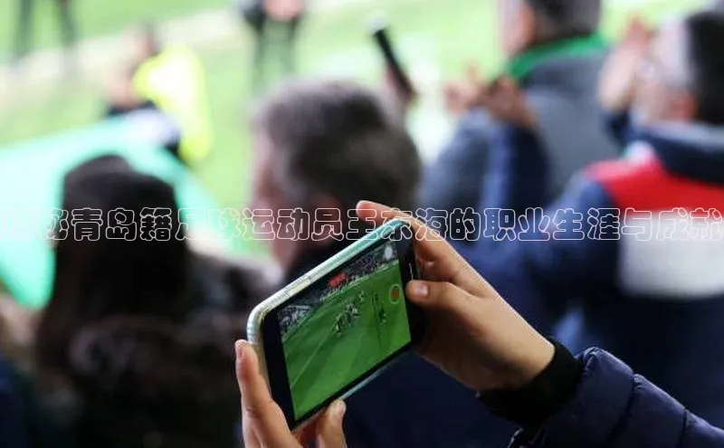 球盟会(中国)官方网站ARGA公司揭秘青岛籍足球运动员王东海的职业生涯与成就