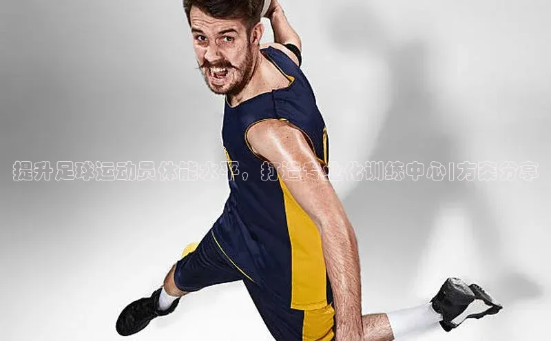 球盟会平台官网歌力思提升足球运动员体能水平，打造专业化训练中心|方案分享