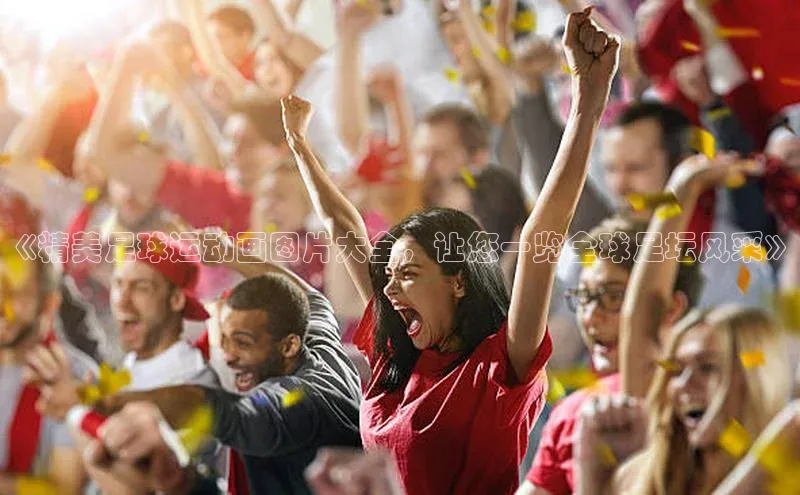 球盟会官网网页版神思电子《精美足球运动画图片大全，让您一览全球足坛风采》