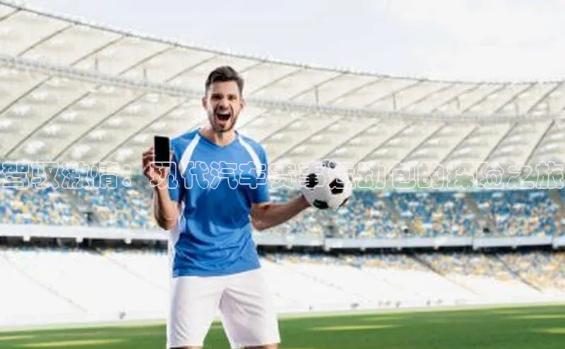 球盟会官方登录平台入口天键股份驾驭激情：现代汽车赛事运动包的探险之旅