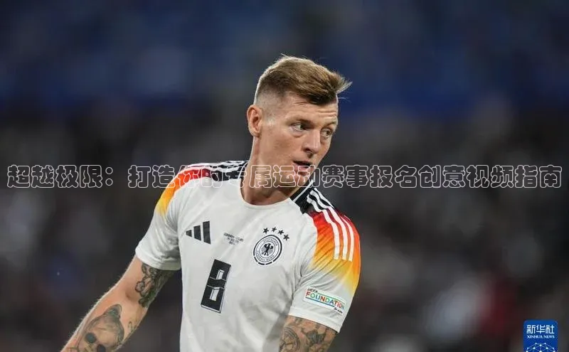 球盟会在线登录小米超越极限：打造你的专属运动赛事报名创意视频指南