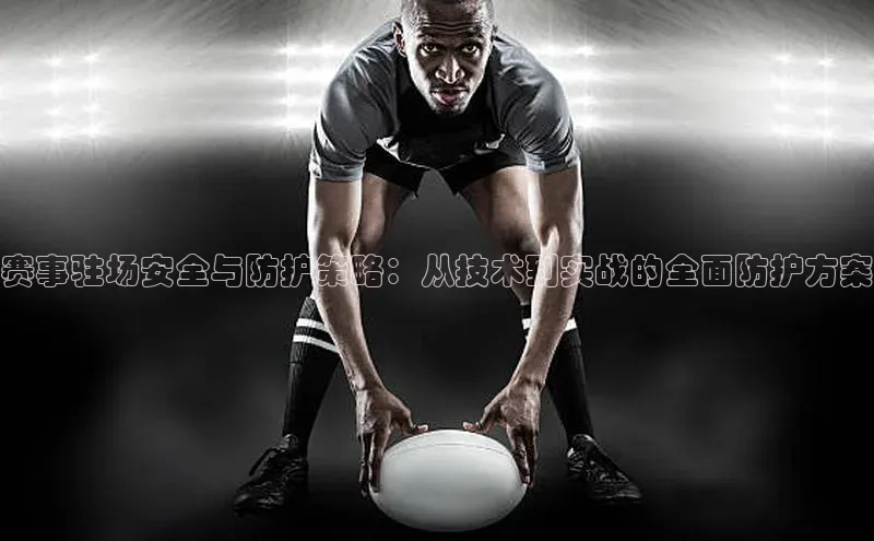 qm球盟会·(中国)网页登录光魔科技赛事驻场安全与防护策略：从技术到实战的全面防护方案