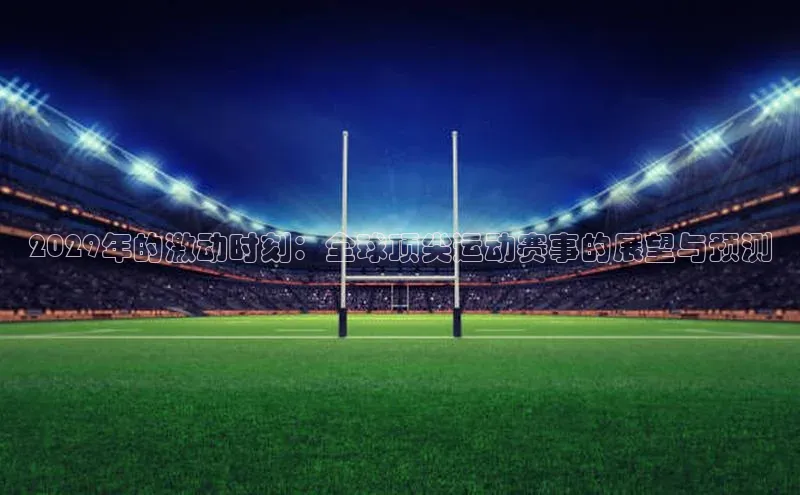 球盟会登录网址姚记科技2029年的激动时刻：全球顶尖运动赛事的展望与预测