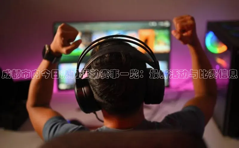 qm球盟会·(中国)网页登录百度取证成都市内今日热门运动赛事一览：最新活动与比赛信息