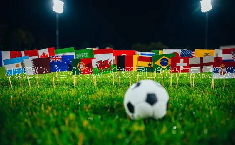 qm球盟会·(中国)网页登录滴滴出行飞跃激情：运动类赛事精彩画面设计与灵感激发