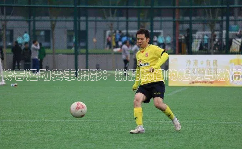 qmh8球盟会皮阿诺长春运动赛事摄影：捕捉瞬间的魅力与激情