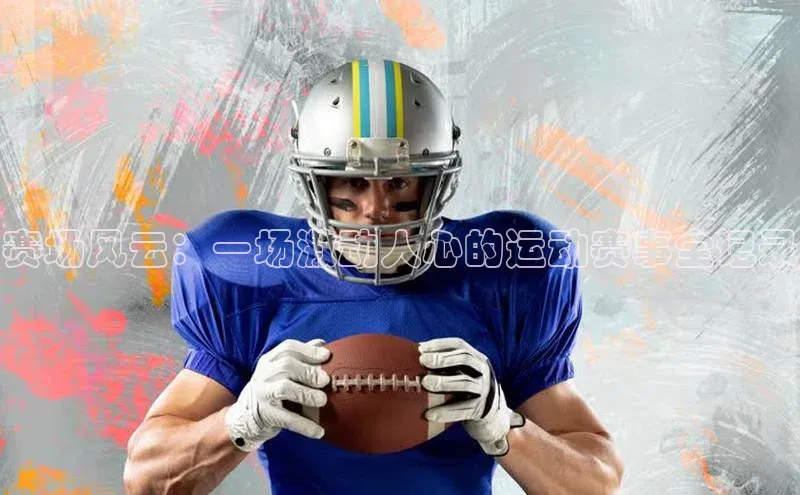 球盟会官网网页版观星盘赛场风云：一场激动人心的运动赛事全记录