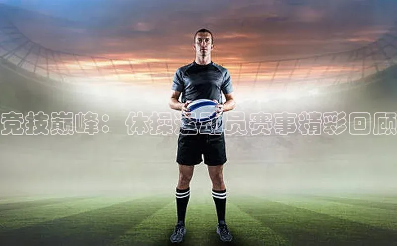 竞技巅峰：体操运动员赛事精彩回顾