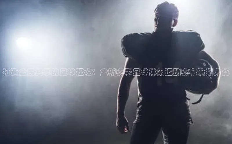 打造全民共享的足球狂欢：全新赛季足球休闲运动赛事策划方案