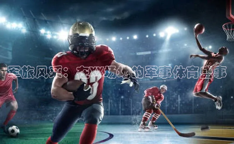 军旅风采：在XX场地的军事体育盛事