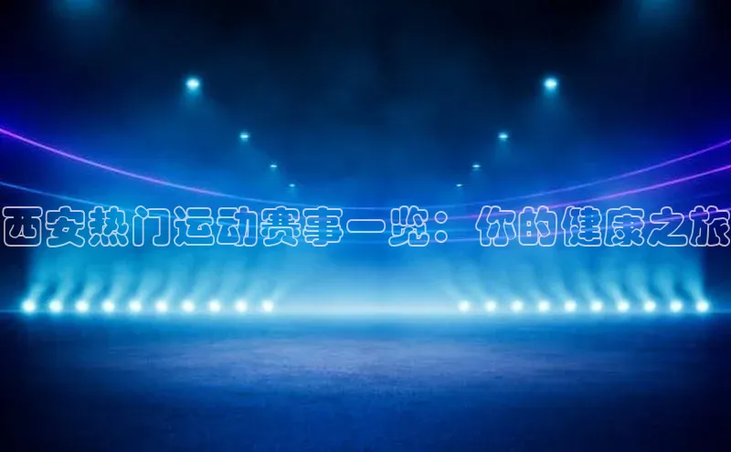 西安热门运动赛事一览：你的健康之旅