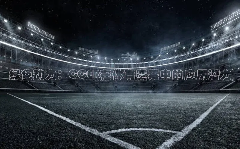 绿色动力：CCER在体育赛事中的应用潜力