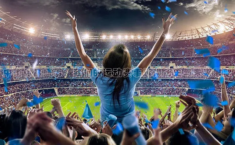 中国体育盛事：我们的运动赛事辉煌历史与未来展望