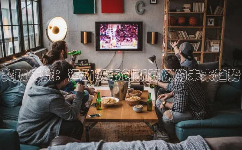 突破传统：运动赛事创新案例的未来趋势