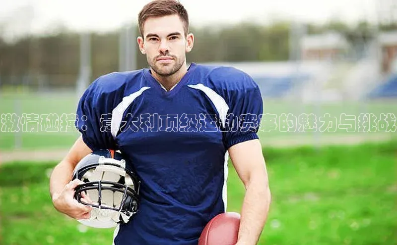 激情碰撞：意大利顶级运动赛事的魅力与挑战