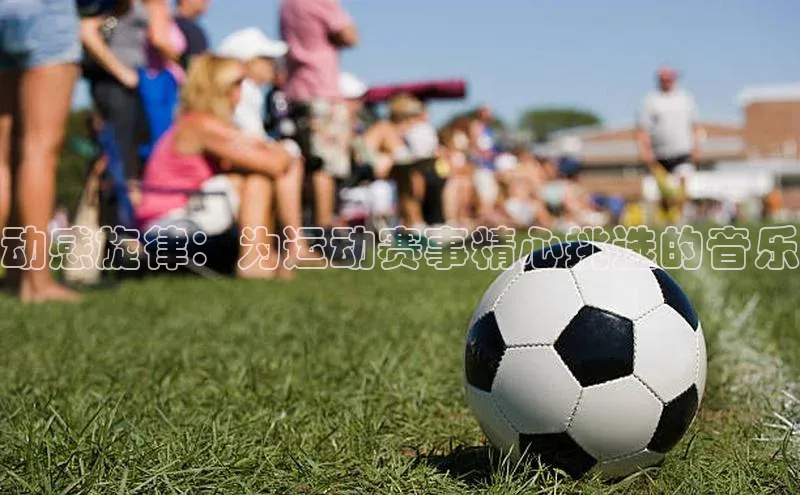 动感旋律：为运动赛事精心挑选的音乐