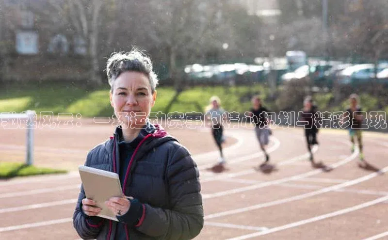 驰越风云：一场运动赛事的精心规划与精彩呈现