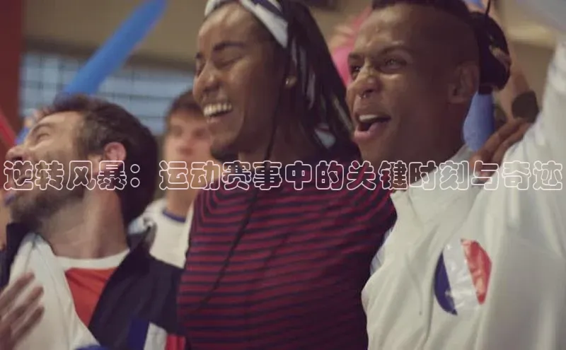 逆转风暴：运动赛事中的关键时刻与奇迹