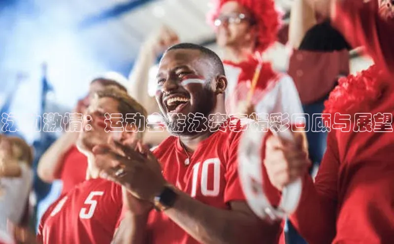 泳动激情：运动会游泳赛事精彩回顾与展望