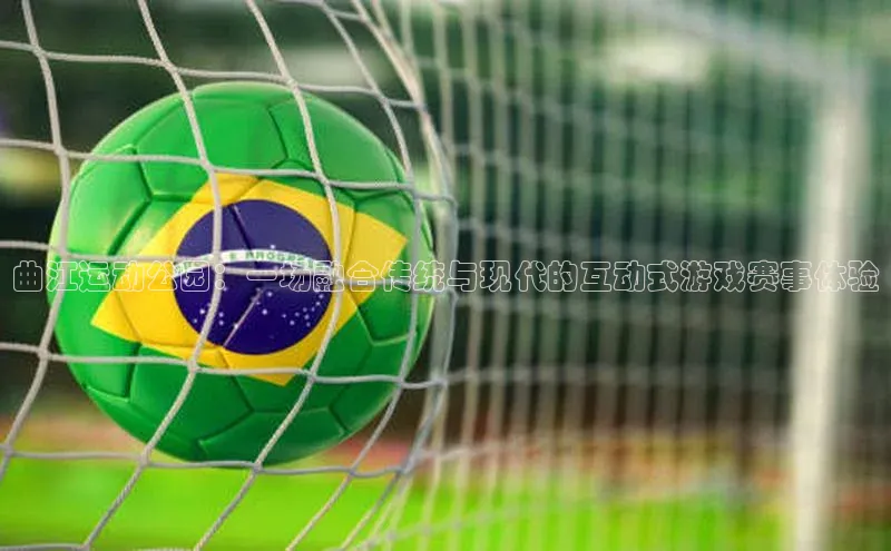 曲江运动公园：一场融合传统与现代的互动式游戏赛事体验