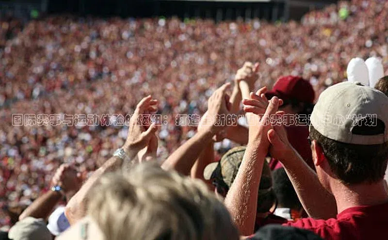 国际赛事与运动体验的枢纽：打造全新的\