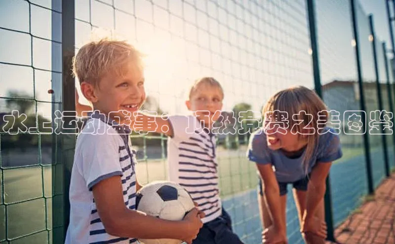 水上运动盛事：顶级竞赛之美图鉴