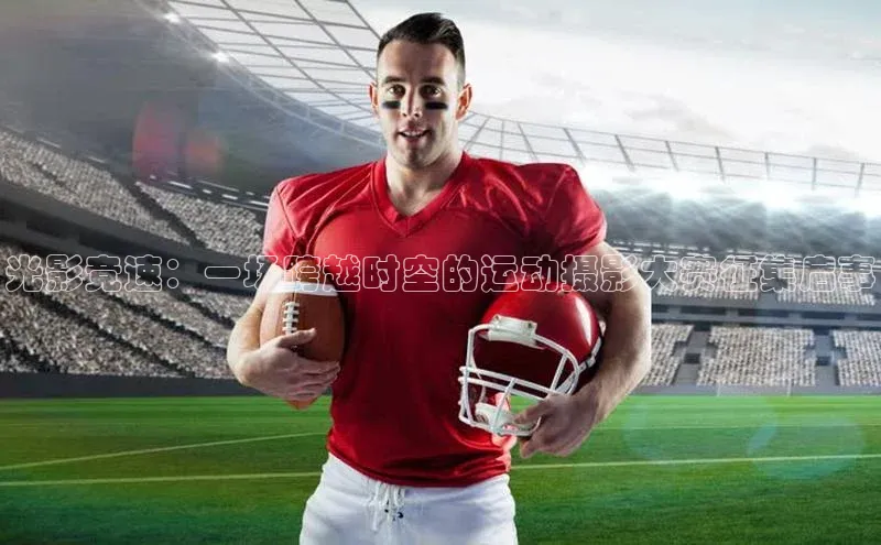 光影竞速：一场跨越时空的运动摄影大赛征集启事