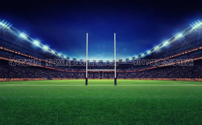 咕咚运动：引领健康生活的新风尚——2017年度赛事综述