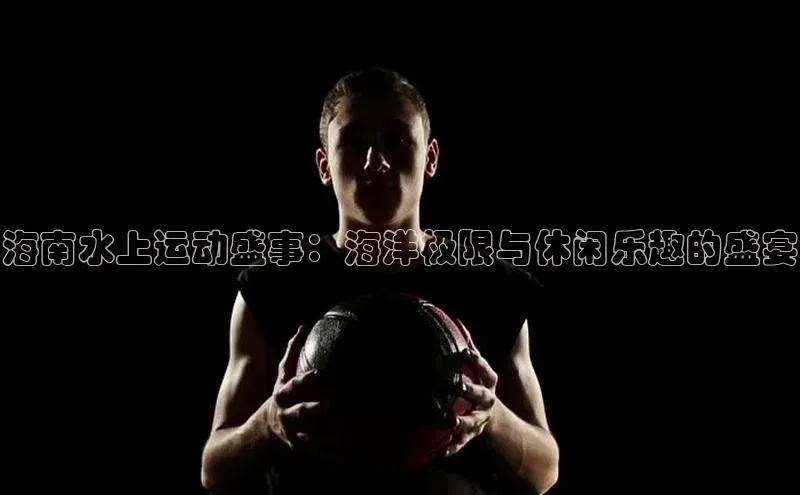 海南水上运动盛事：海洋极限与休闲乐趣的盛宴