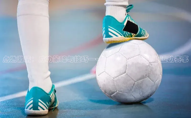 点燃激情：成功策略与技巧——如何成功举办商业运动赛事