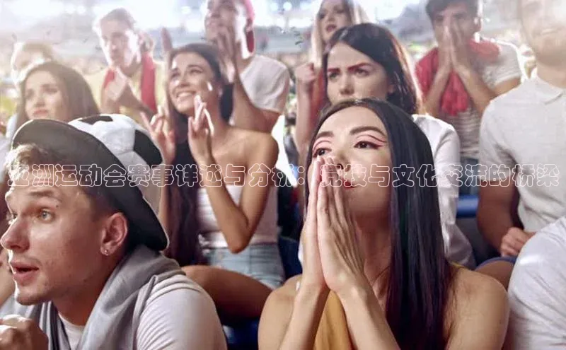 亚洲运动会赛事详述与分析：竞技与文化交流的桥梁