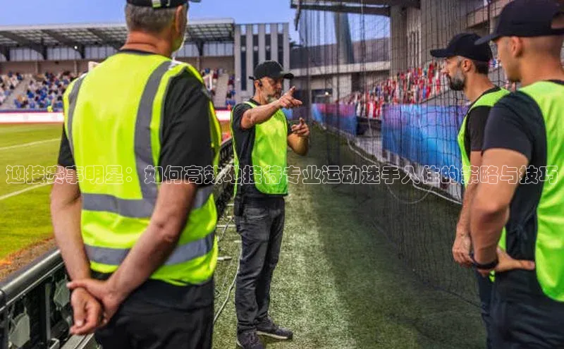 迎接赛事明星：如何高效地接待专业运动选手入住的策略与技巧