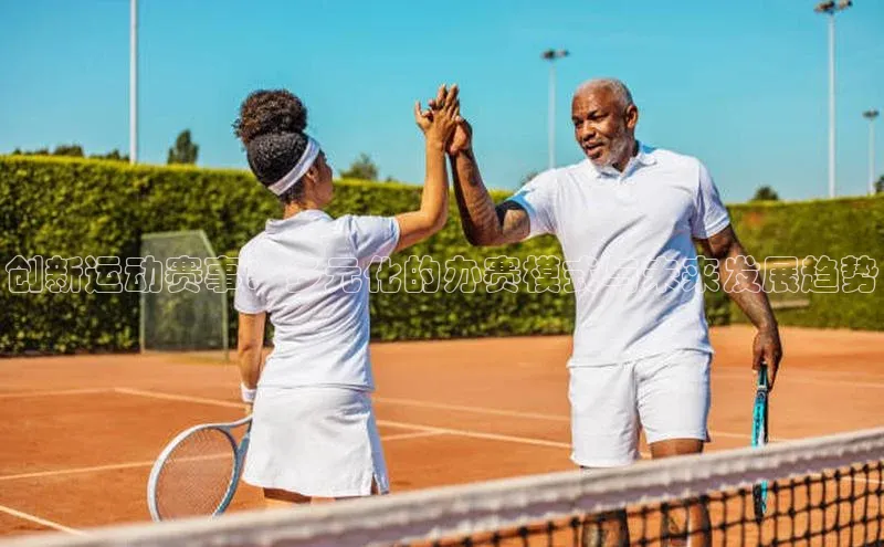创新运动赛事：多元化的办赛模式与未来发展趋势