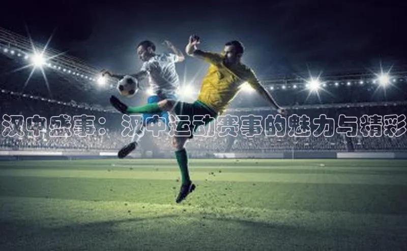 汉中盛事：汉中运动赛事的魅力与精彩