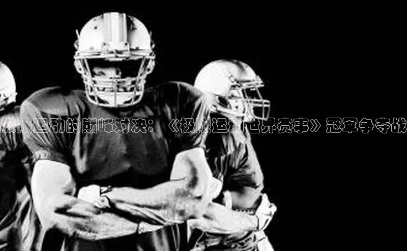 极限运动的巅峰对决：《极限运动世界赛事》冠军争夺战