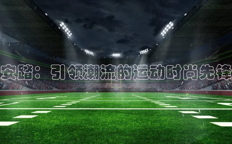 安踏：引领潮流的运动时尚先锋