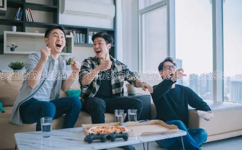 赛道上的竞技巅峰：运动赛车赛事的精彩瞬间与竞赛规则