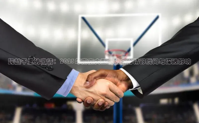 跨越千里的激情：2023年南京大型运动会的精彩瞬间与深远影响