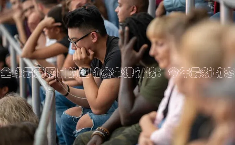 全球最受瞩目的运动赛事排行榜：今年最新动态