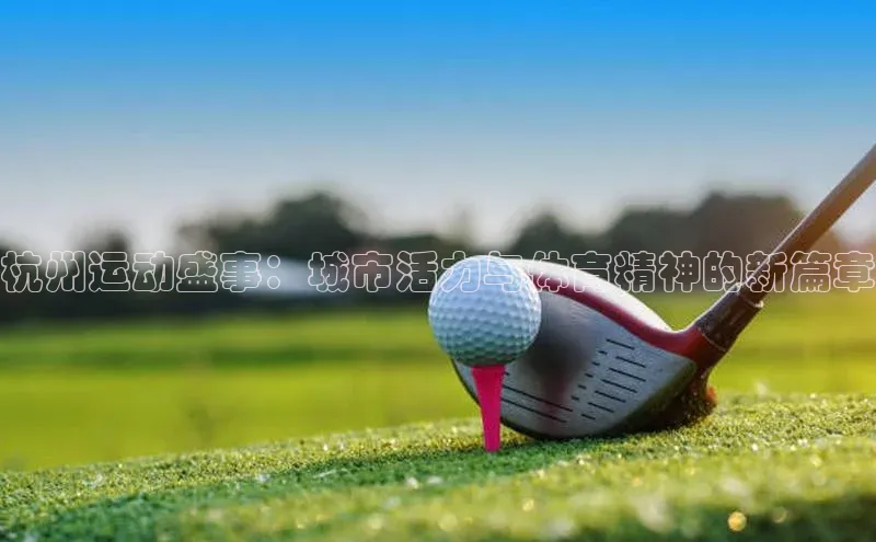 杭州运动盛事：城市活力与体育精神的新篇章