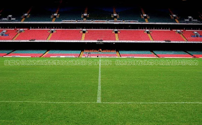 佳能为何成为运动赛事的首选摄影合作伙伴：优质器材在体育中的价值和影响力