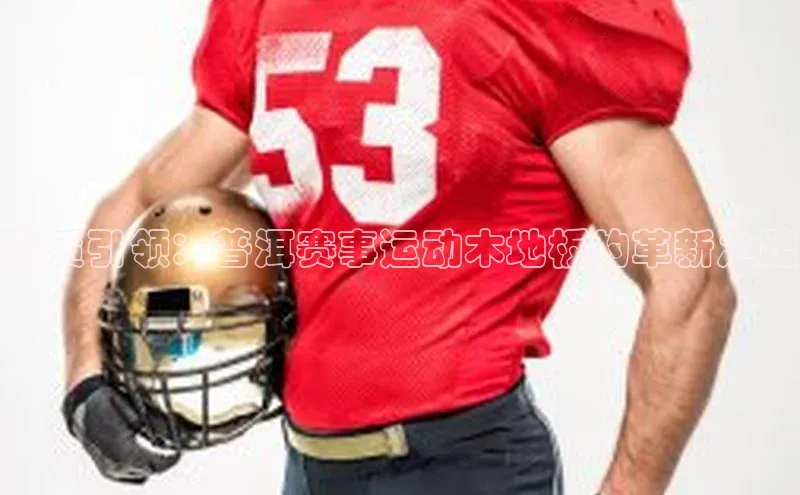 品质引领：普洱赛事运动木地板的革新之路