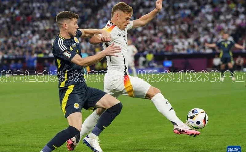 射击运动赛事深度剖析：从技术到战术的全面